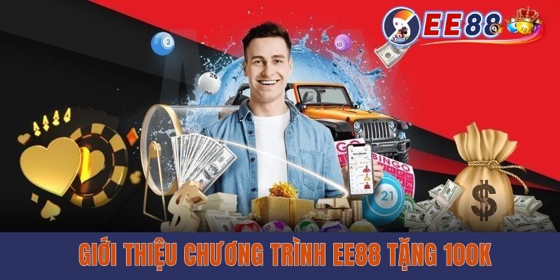 Ee88 Tặng 100k Miễn Phí – Chơi Ngay, Không Cần Vốn! Giới thiệu chương trình EE88 tặng 100k
