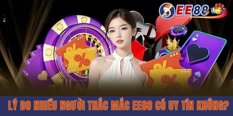 EE88 Có Uy Tín Không? Giải Đáp Câu Hỏi Về Chất Lượng Lý do nhiều người thắc mắc EE88 có uy tín không?