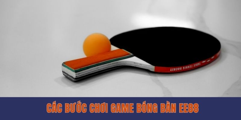 Chơi Game Bóng Bàn EE88 - Kịch Tính Trên Từng Đường Bóng Các bước chơi game bóng bàn EE88
