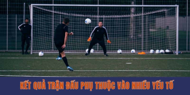 Kết quả trận đấu phụ thuộc vào nhiều yếu tố