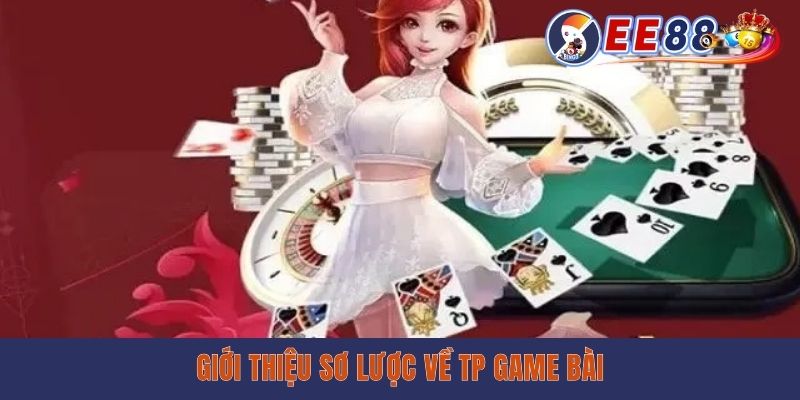 Sảnh TP Game Bài EE88 - Đánh Bài Ăn Tiền Cực Dễ Dàng Giới thiệu sơ lược về TP game bài