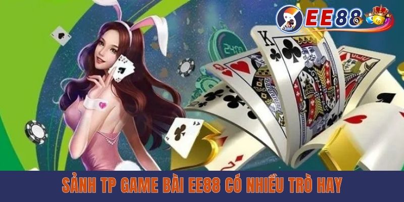 Sảnh TP Game Bài EE88 - Đánh Bài Ăn Tiền Cực Dễ Dàng Sảnh TP game bài EE88 có nhiều trò hay