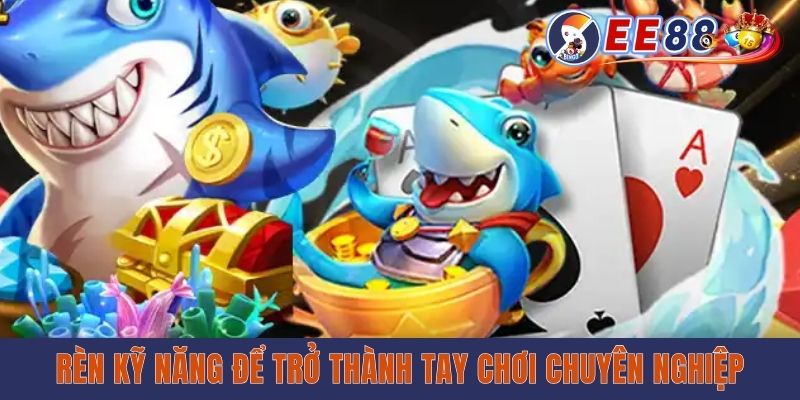 Rèn kỹ năng để trở thành tay chơi chuyên nghiệp