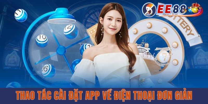 App Xổ Số EE88 - Ứng Dụng Chơi Lô Đề Tiện Lợi, Bảo Mật Cao Thao tác cài đặt app về điện thoại đơn giản